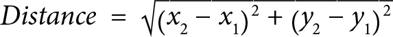 <math xmlns="http://www.w3.org/1998/Math/MathML" display="block"><mrow><mrow><mi>D</mi><mi>i</mi><mi>s</mi><mi>t</mi><mi>a</mi><mi>n</mi><mi>c</mi><mi>e</mi><mo>=</mo><msqrt><mrow><msup><mfenced open="(" close=")"><mrow><msub><mi>x</mi><mn>2</mn></msub><mo>−</mo><msub><mi>x</mi><mn>1</mn></msub></mrow></mfenced><mn>2</mn></msup><mo>+</mo><msup><mfenced open="(" close=")"><mrow><msub><mi>y</mi><mn>2</mn></msub><mo>−</mo><msub><mi>y</mi><mn>1</mn></msub></mrow></mfenced><mn>2</mn></msup></mrow></msqrt></mrow></math>